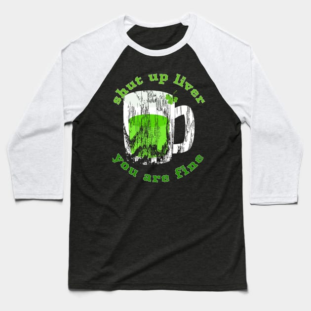Shut Up Liver You Are Fine Cool Funny Gift St Patrick's  Day Baseball T-Shirt by klimentina